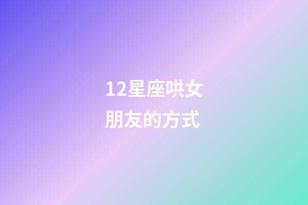 12星座哄女朋友的方式-第1張-星座運勢-玄機派