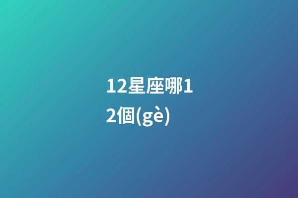 12星座哪12個(gè)-第1張-星座運(yùn)勢(shì)-玄機(jī)派