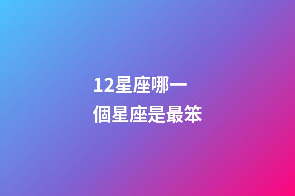 12星座哪一個星座是最笨-第1張-星座運勢-玄機派