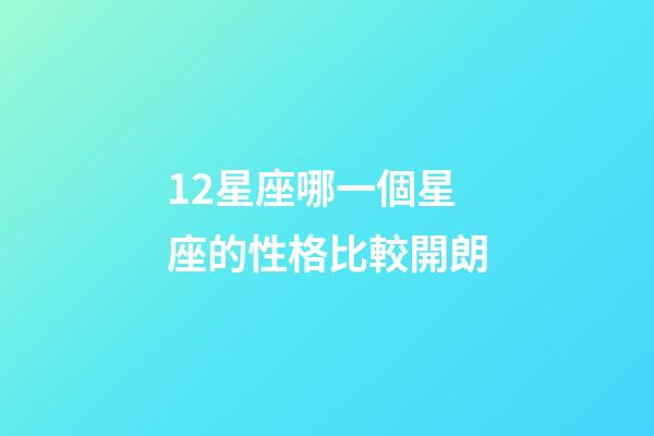 12星座哪一個星座的性格比較開朗-第1張-星座運勢-玄機派
