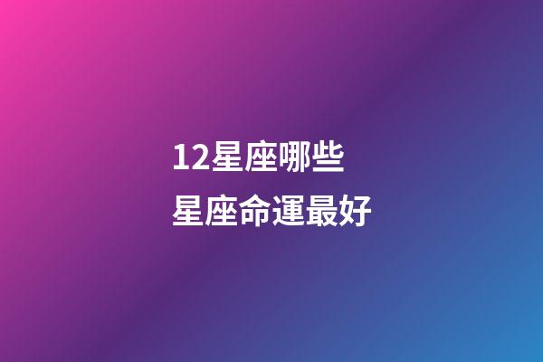 12星座哪些星座命運最好-第1張-星座運勢-玄機(jī)派