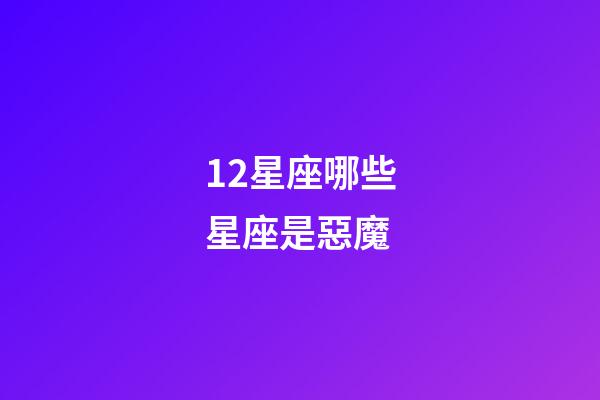 12星座哪些星座是惡魔-第1張-星座運勢-玄機派