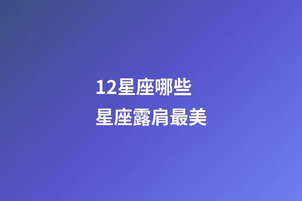 12星座哪些星座露肩最美-第1張-星座運勢-玄機派