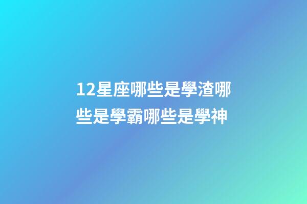 12星座哪些是學渣哪些是學霸哪些是學神-第1張-星座運勢-玄機派