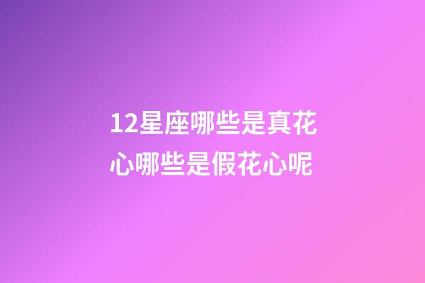 12星座哪些是真花心哪些是假花心呢-第1張-星座運勢-玄機派