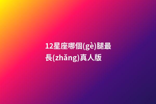 12星座哪個(gè)腿最長(zhǎng)真人版-第1張-星座運(yùn)勢(shì)-玄機(jī)派
