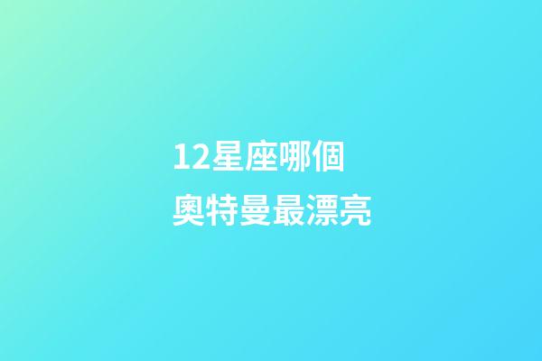 12星座哪個奧特曼最漂亮-第1張-星座運勢-玄機(jī)派