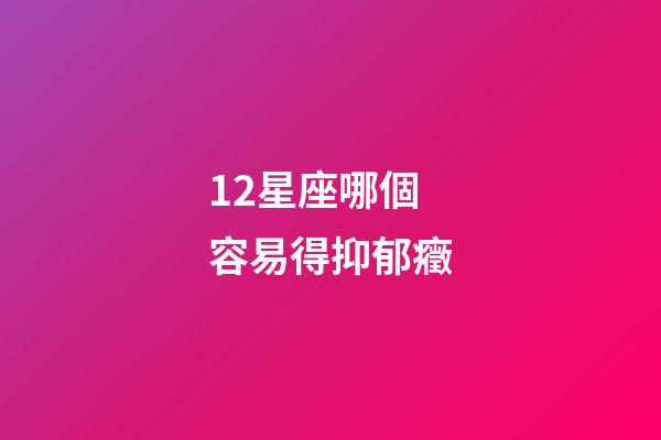 12星座哪個容易得抑郁癥-第1張-星座運勢-玄機派