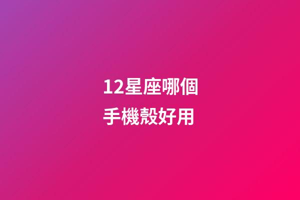 12星座哪個手機殼好用-第1張-星座運勢-玄機派
