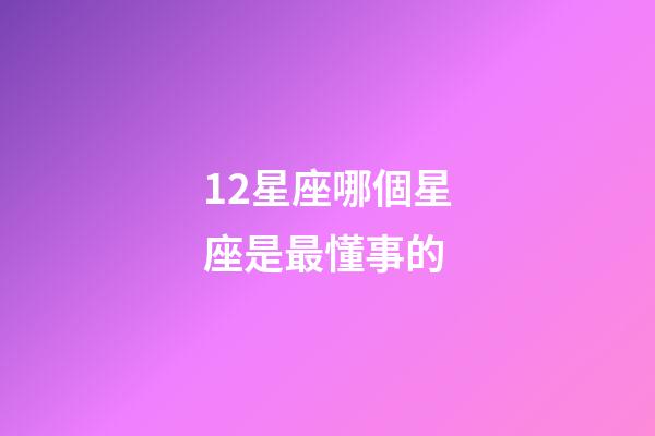12星座哪個星座是最懂事的-第1張-星座運勢-玄機派