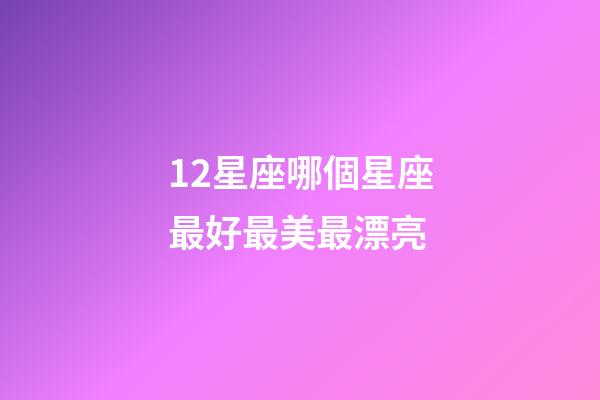 12星座哪個星座最好最美最漂亮-第1張-星座運勢-玄機派