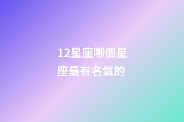 12星座哪個星座最有名氣的-第1張-星座運勢-玄機派