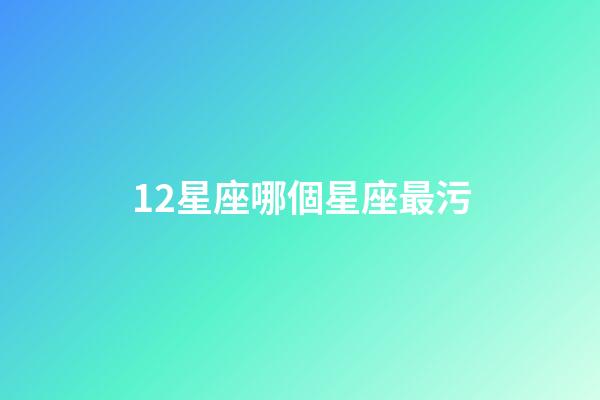 12星座哪個星座最污-第1張-星座運勢-玄機派