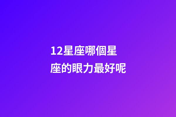 12星座哪個星座的眼力最好呢-第1張-星座運勢-玄機派