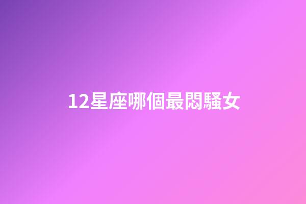 12星座哪個最悶騷女-第1張-星座運勢-玄機派