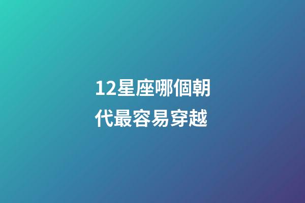 12星座哪個朝代最容易穿越