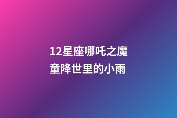 12星座哪吒之魔童降世里的小雨-第1張-星座運勢-玄機派