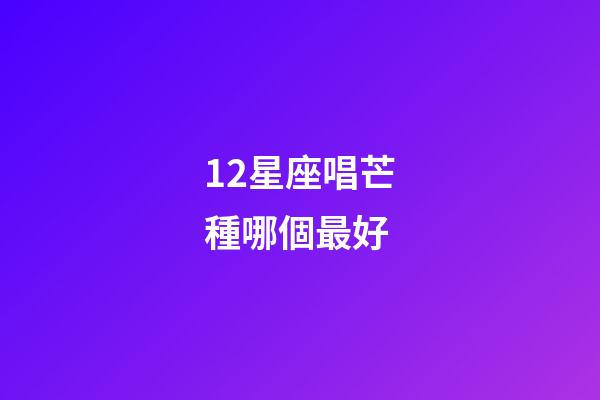 12星座唱芒種哪個最好