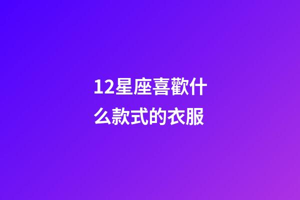 12星座喜歡什么款式的衣服-第1張-星座運(yùn)勢-玄機(jī)派