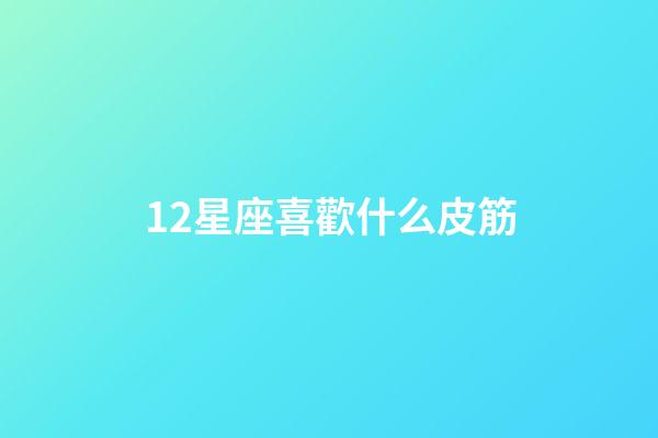 12星座喜歡什么皮筋-第1張-星座運勢-玄機派