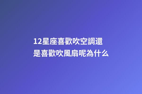12星座喜歡吹空調還是喜歡吹風扇呢為什么