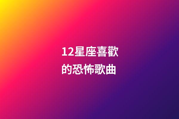 12星座喜歡的恐怖歌曲-第1張-星座運勢-玄機派
