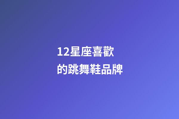 12星座喜歡的跳舞鞋品牌-第1張-星座運勢-玄機派