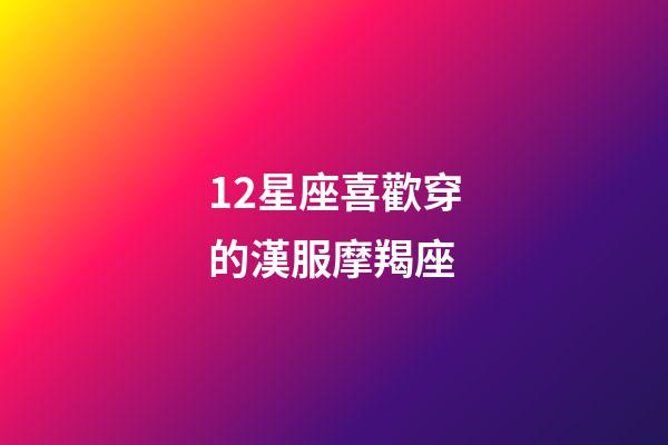 12星座喜歡穿的漢服摩羯座-第1張-星座運(yùn)勢(shì)-玄機(jī)派