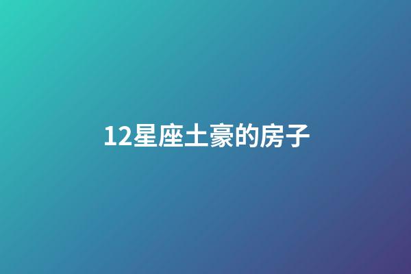 12星座土豪的房子-第1張-星座運勢-玄機派