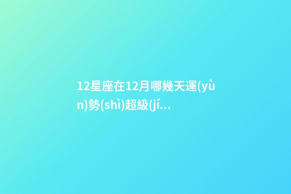 12星座在12月哪幾天運(yùn)勢(shì)超級(jí)旺-第1張-星座運(yùn)勢(shì)-玄機(jī)派