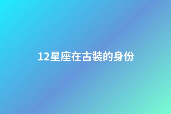 12星座在古裝的身份-第1張-星座運勢-玄機派