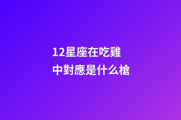 12星座在吃雞中對應是什么槍-第1張-星座運勢-玄機派