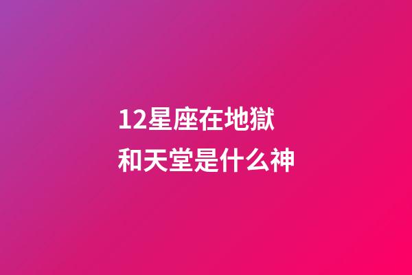 12星座在地獄和天堂是什么神-第1張-星座運勢-玄機派