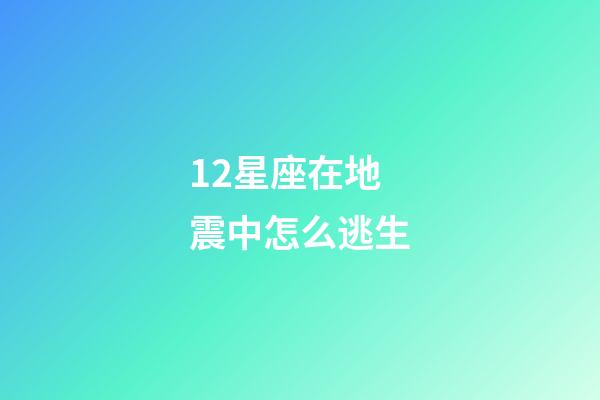 12星座在地震中怎么逃生-第1張-星座運勢-玄機派