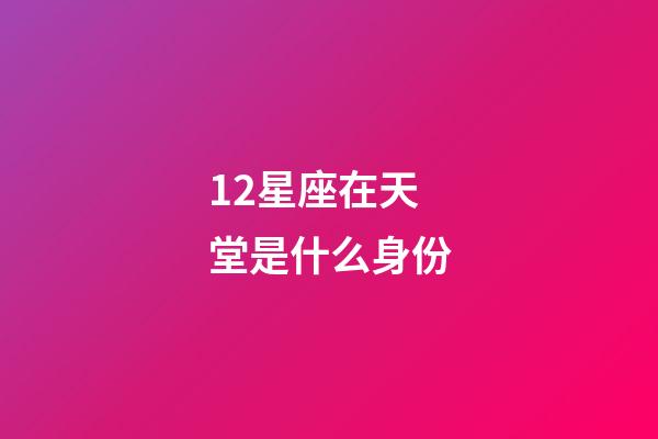 12星座在天堂是什么身份-第1張-星座運(yùn)勢-玄機(jī)派