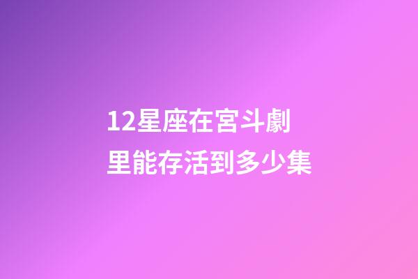 12星座在宮斗劇里能存活到多少集-第1張-星座運(yùn)勢(shì)-玄機(jī)派