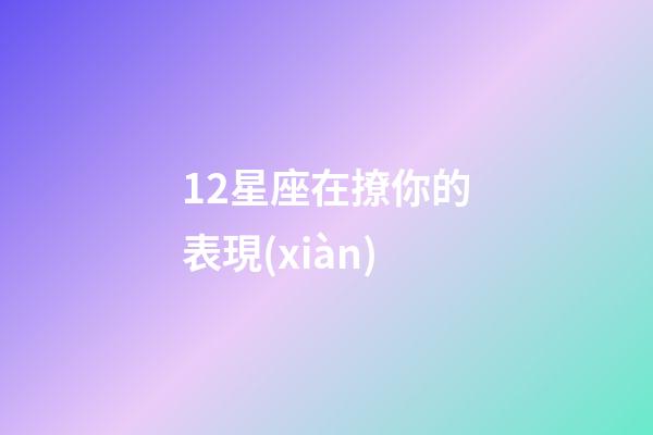 12星座在撩你的表現(xiàn)-第1張-星座運(yùn)勢(shì)-玄機(jī)派