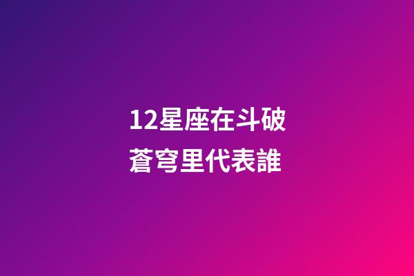 12星座在斗破蒼穹里代表誰-第1張-星座運勢-玄機派