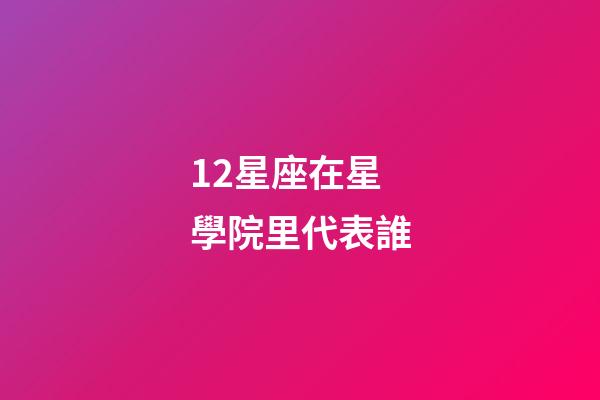 12星座在星學院里代表誰-第1張-星座運勢-玄機派