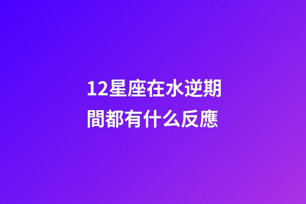 12星座在水逆期間都有什么反應-第1張-星座運勢-玄機派