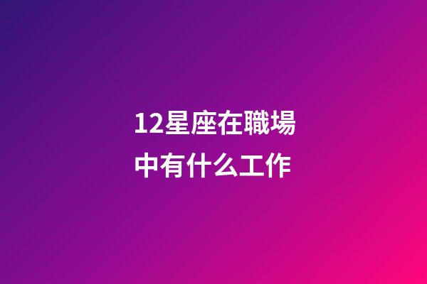 12星座在職場中有什么工作-第1張-星座運勢-玄機派