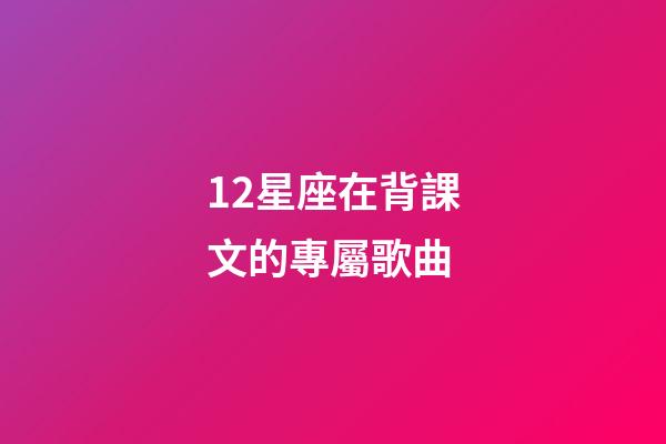 12星座在背課文的專屬歌曲-第1張-星座運勢-玄機派