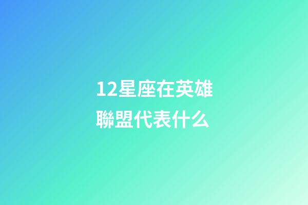 12星座在英雄聯盟代表什么-第1張-星座運勢-玄機派