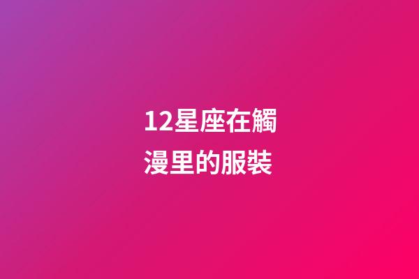 12星座在觸漫里的服裝-第1張-星座運勢-玄機派