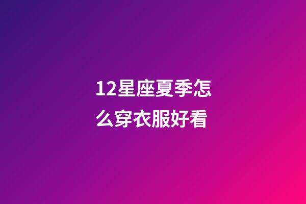 12星座夏季怎么穿衣服好看-第1張-星座運(yùn)勢-玄機(jī)派