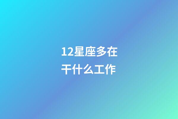 12星座多在干什么工作-第1張-星座運(yùn)勢(shì)-玄機(jī)派