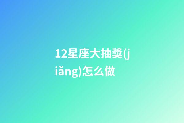 12星座大抽獎(jiǎng)怎么做-第1張-星座運(yùn)勢(shì)-玄機(jī)派