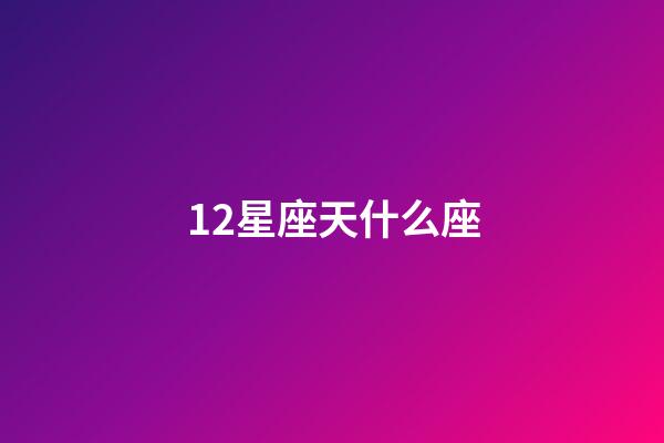 12星座天什么座-第1張-星座運(yùn)勢-玄機(jī)派