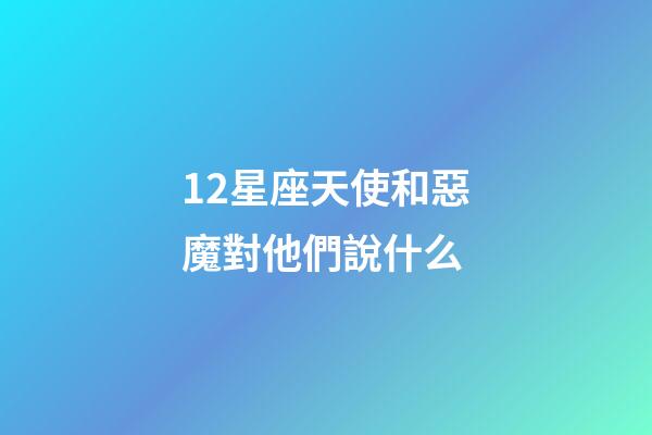 12星座天使和惡魔對他們說什么-第1張-星座運勢-玄機派