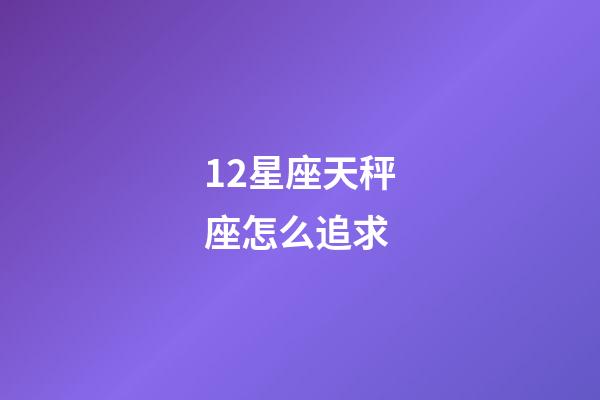 12星座天秤座怎么追求-第1張-星座運(yùn)勢(shì)-玄機(jī)派